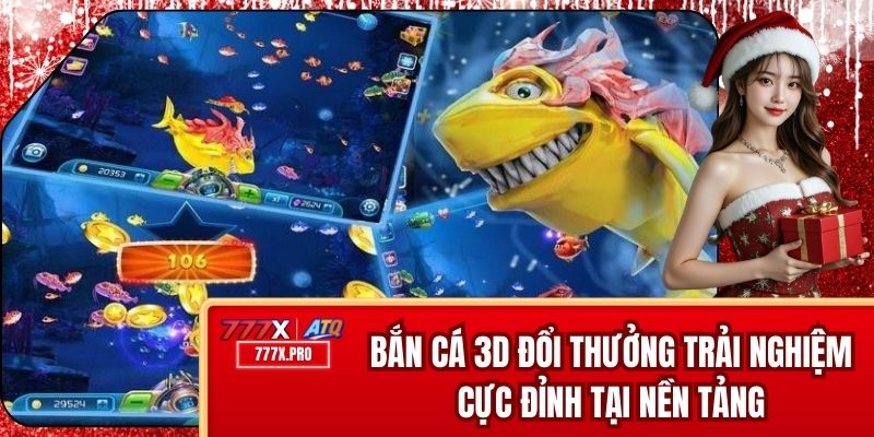 Bắn Cá 3D Đổi Thưởng - Trải Nghiệm Cực Đỉnh Tại Nền Tảng