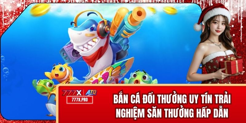 Bắn Cá Đổi Thưởng Uy Tín -Trải Nghiệm Săn Thưởng Hấp Dẫn