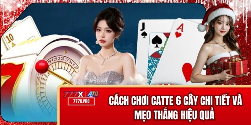 Cách Chơi Catte 6 Cây Chi Tiết Và Mẹo Thắng Hiệu Quả 