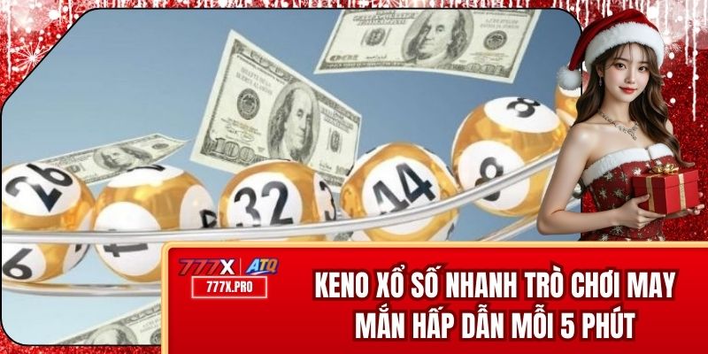 Keno Xổ Số Nhanh – Trò Chơi May Mắn Hấp Dẫn Mỗi 5 Phút