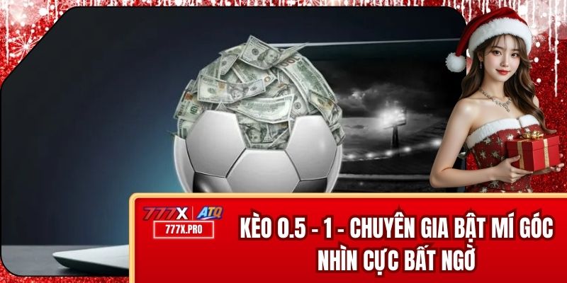 Kèo 0.5 - 1 - Chuyên Gia Bật Mí Góc Nhìn Cực Bất Ngờ